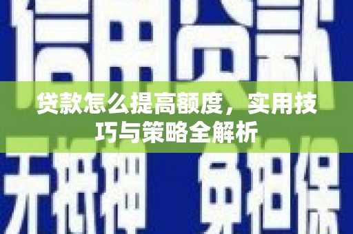 林园贷款怎么提高额度，实用技巧与策略全解析