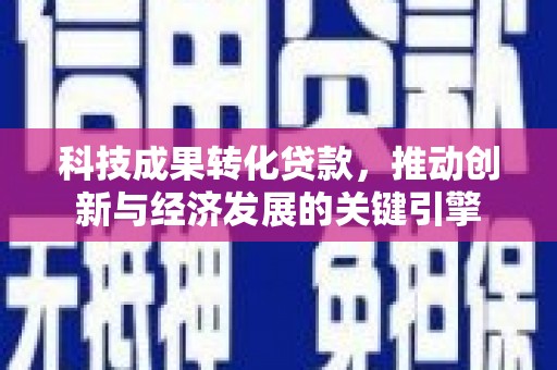 林园科技成果转化贷款，推动创新与经济发展的关键引擎