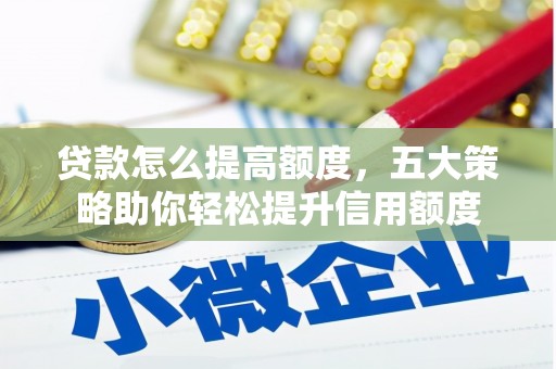 林园贷款怎么提高额度，五大策略助你轻松提升信用额度