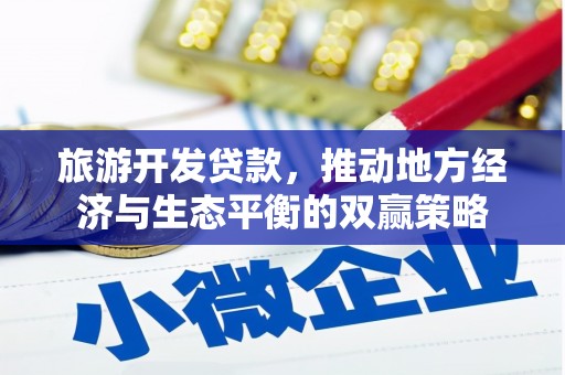 林园旅游开发贷款，推动地方经济与生态平衡的双赢策略