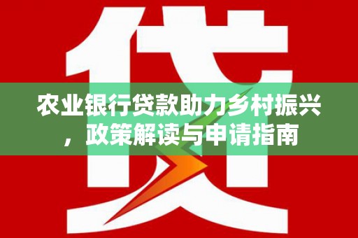 林园农业银行贷款助力乡村振兴，政策解读与申请指南
