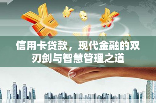 林园信用卡贷款，现代金融的双刃剑与智慧管理之道