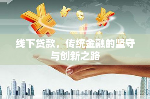 林园线下贷款，传统金融的坚守与创新之路