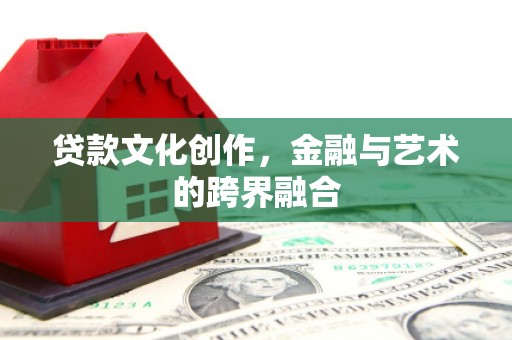 林园贷款文化创作，金融与艺术的跨界融合