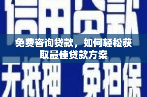 林园免费咨询贷款，如何轻松获取最佳贷款方案