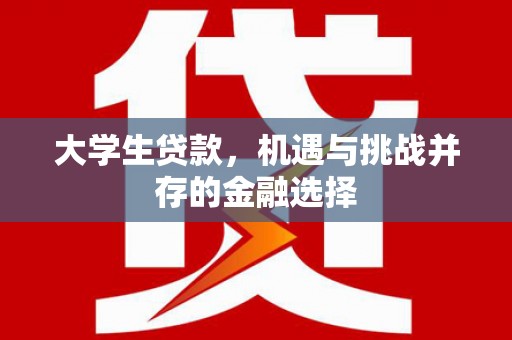 林园大学生贷款，机遇与挑战并存的金融选择
