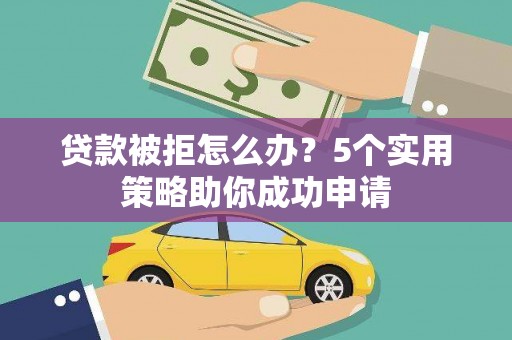 林园贷款被拒怎么办？5个实用策略助你成功申请