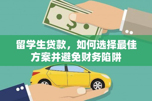 林园留学生贷款，如何选择最佳方案并避免财务陷阱