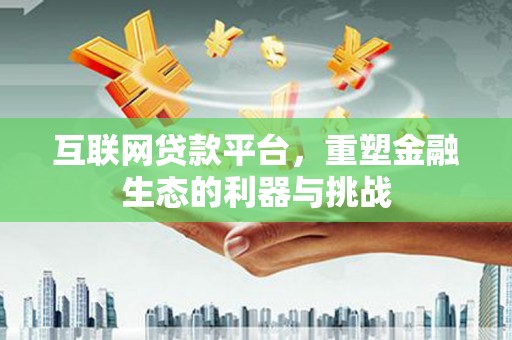 林园互联网贷款平台，重塑金融生态的利器与挑战