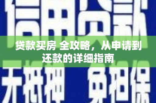 林园贷款买房 全攻略，从申请到还款的详细指南