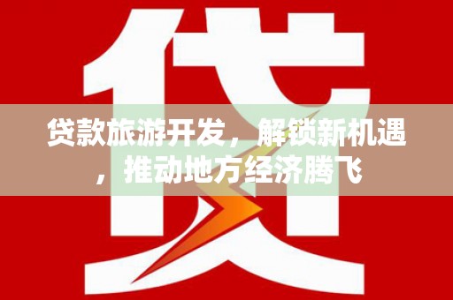 林园贷款旅游开发，解锁新机遇，推动地方经济腾飞