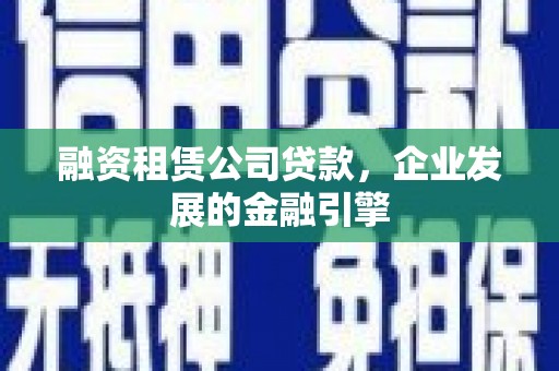 林园融资租赁公司贷款，企业发展的金融引擎