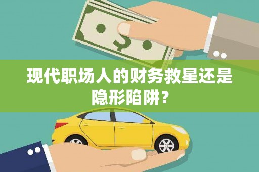 林园现代职场人的财务救星还是隐形陷阱？