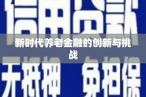 林园新时代养老金融的创新与挑战