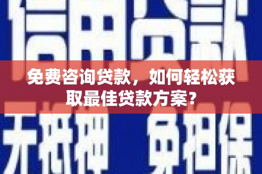 林园免费咨询贷款，如何轻松获取最佳贷款方案？